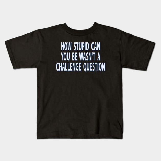 How Stupid Can You Be Wasnt A Challenge Question Sarcastic Kids T-Shirt by Rosemarie Guieb Designs